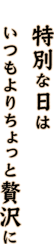 特別な日はいつもよりちょっと贅沢に